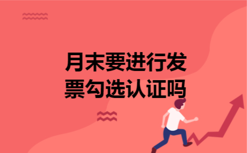月末要进行发票勾选认证吗