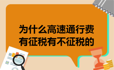 为什么高速通行费有征税有不征税的 为什么高速通行费有征税有不征税的