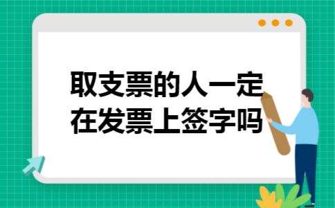 取支票的人一定在发票上签字吗 取支票的人一定在发票上签字吗