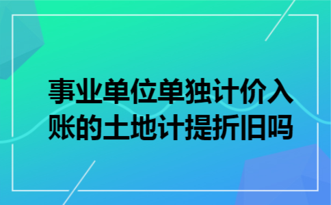事业单位单独计价入账的土地计提折旧吗