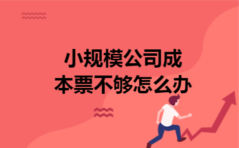 小规模公司成本票不够怎么办