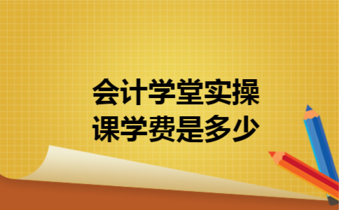 会计学堂实操课学费是多少