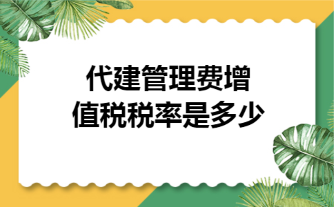 代建管理费增值税税率是多少 代建管理费增值税税率是多少