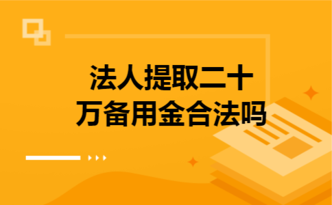 法人提取二十万备用金合法吗