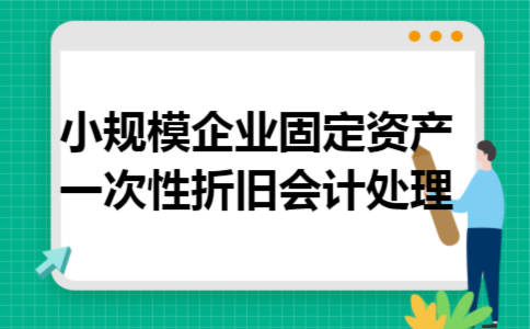 小规模企业固定资产一次性折旧会计处理