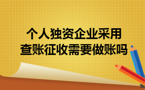 个人独资企业采用查账征收需要做账吗