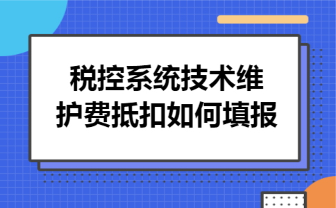 税控系统技术维护费抵扣如何填报