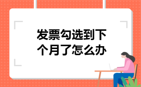发票勾选到下个月了怎么办