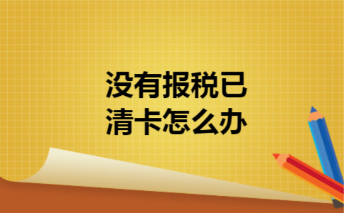 没有报税已清卡怎么办 没有报税已清卡怎么办