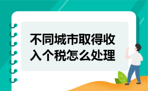 不同城市取得收入个税怎么处理 不同城市取得收入个税怎么处理