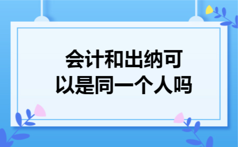 会计和出纳可以是同一个人吗
