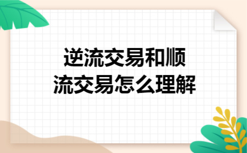 逆流交易和顺流交易怎么理解 逆流交易和顺流交易怎么理解