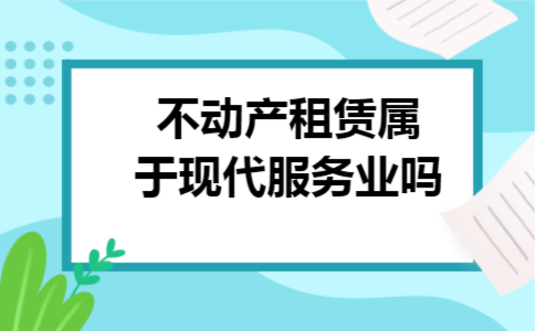 不动产租赁属于现代服务业吗