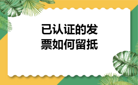 已认证的发票如何留抵