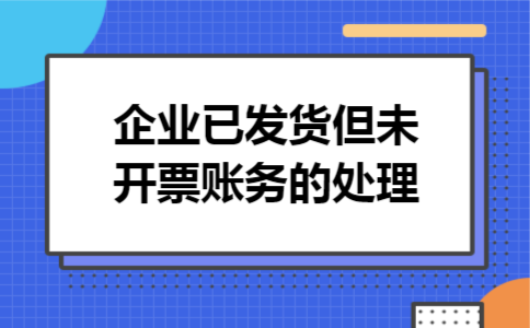 企业已发货但未开票账务的处理