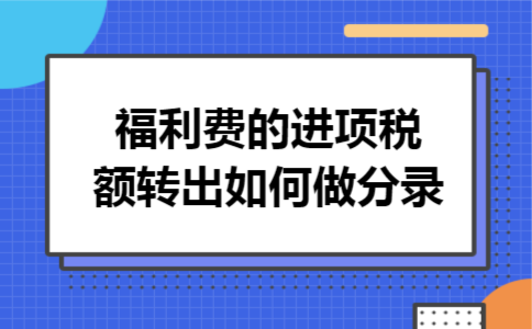 福利费的进项税额转出如何做分录 福利费的进项税额转出如何做分录