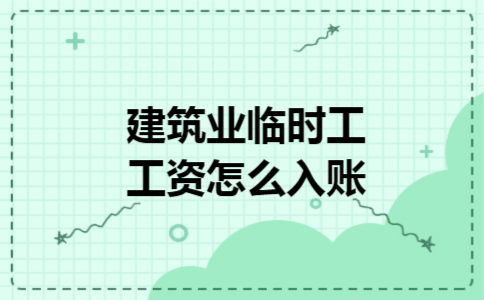 建筑业临时工工资怎么入账 建筑业临时工工资怎么入账
