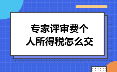专家评审费个人所得税怎么交