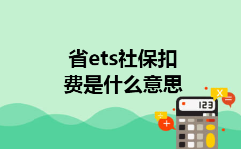 省ets社保扣费是什么意思 省ets社保扣费是什么意思