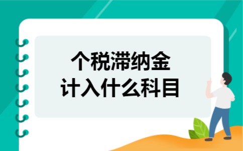 个税滞纳金计入什么科目 个税滞纳金计入什么科目