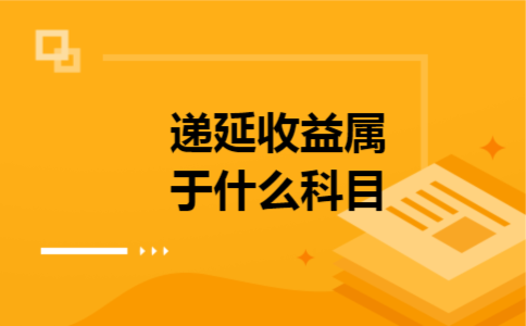 递延收益属于什么科目 递延收益属于什么科目