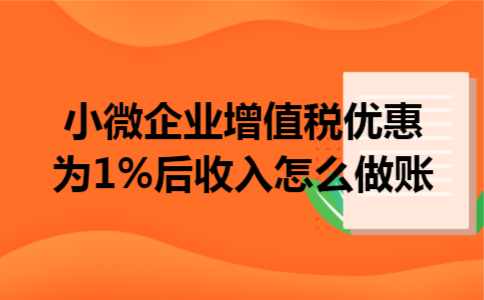 小微企业增值税优惠为1%后收入怎么做账 小微企业增值税优惠为1%后收入怎么做账