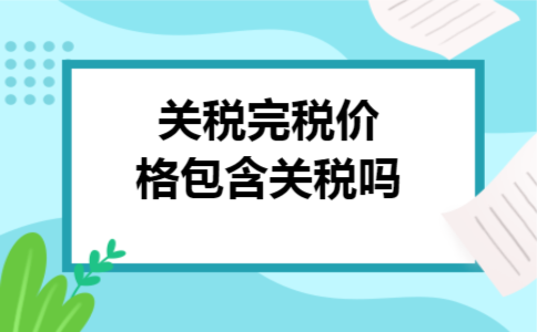 关税完税价格包含关税吗
