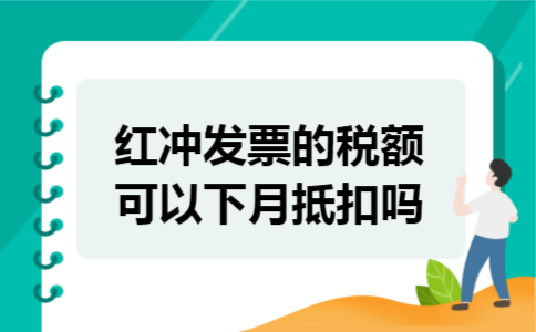 红冲发票的税额可以下月抵扣吗