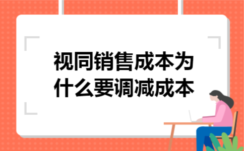 视同销售成本为什么要调减成本