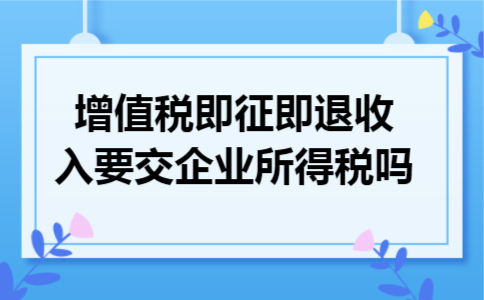 增值税即征即退收入要交企业所得税吗