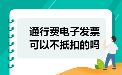 通行费电子发票可以不抵扣的吗 通行费电子发票可以不抵扣的吗