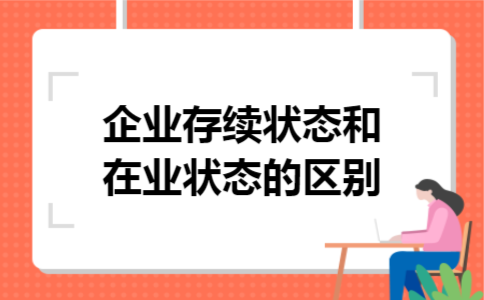 企业存续状态和在业状态的区别 企业存续状态和在业状态的区别