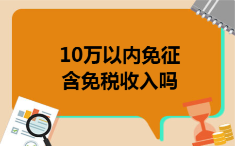 10万以内免征含免税收入吗 10万以内免征含免税收入吗