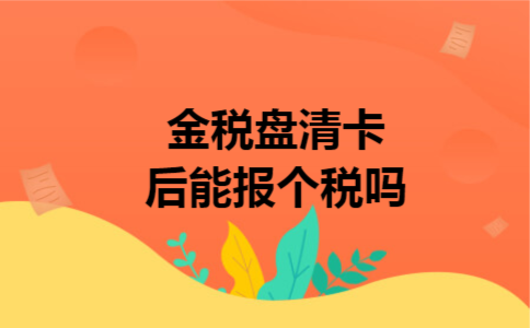 金税盘清卡后能报个税吗