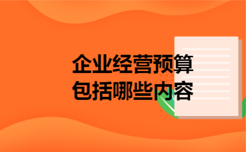 企业经营预算包括哪些内容 企业经营预算包括哪些内容