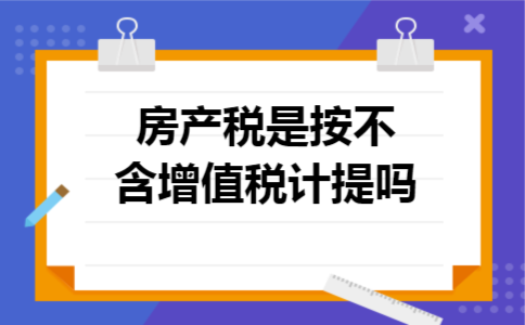 房产税是按不含增值税计提吗
