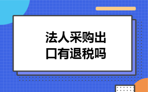 法人采购出口有退税吗