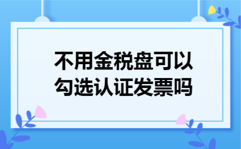 不用金税盘可以勾选认证发票吗
