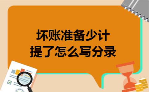 坏账准备少计提了怎么写分录 坏账准备少计提了怎么写分录