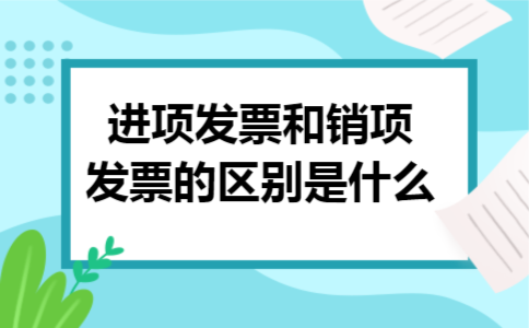 进项发票和销项发票的区别是什么