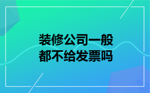  装修公司一般都不给发票吗