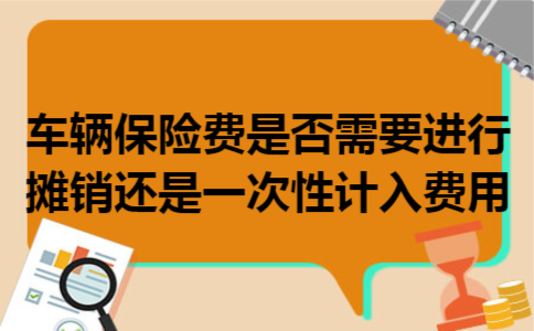 车辆保险费是否需要进行摊销还是一次性计入费用
