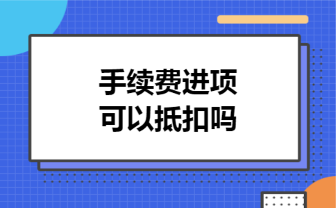手续费进项可以抵扣吗