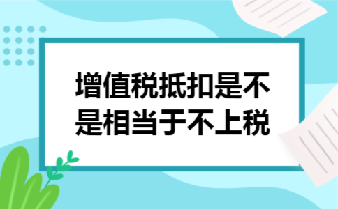 增值税抵扣是不是相当于不上税