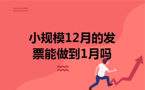 小规模12月的发票能做到1月吗