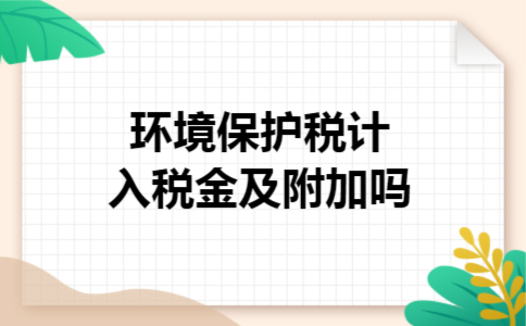  环境保护税计入税金及附加吗