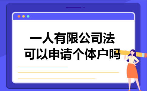 一人有限公司法人,可以申请个体户吗 一人有限公司法人,可以申请个体户吗