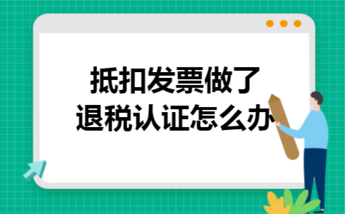抵扣发票做了退税认证怎么办