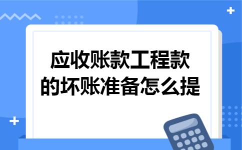 应收账款工程款的坏账准备怎么提