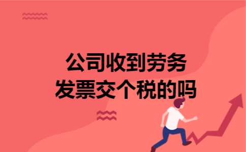 公司收到劳务发票交个税的吗